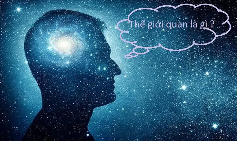 Thế giới quan là gì? Vai trò của thế giới quan như thế nào?